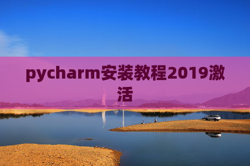 pycharm安装教程2019激活 pycharm安装教程2019激活